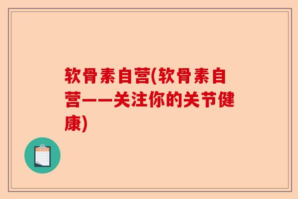 软骨素自营(软骨素自营——关注你的关节健康)