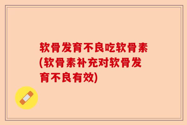 软骨发育不良吃软骨素(软骨素补充对软骨发育不良有效)