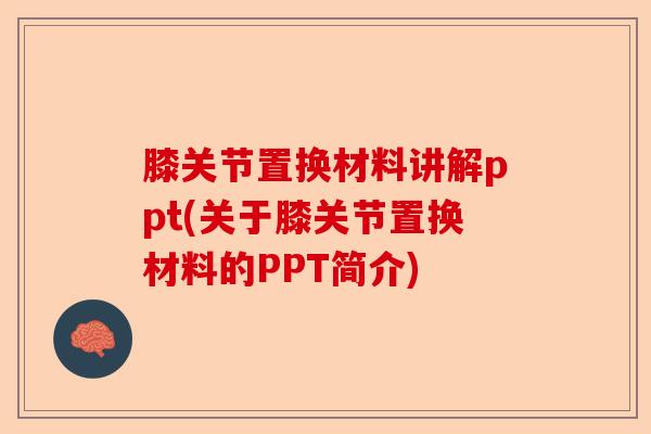 膝关节置换材料讲解ppt(关于膝关节置换材料的PPT简介)