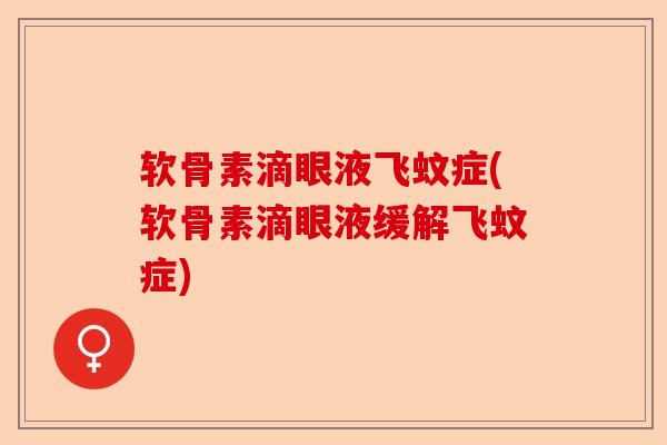 软骨素滴眼液飞蚊症(软骨素滴眼液缓解飞蚊症)