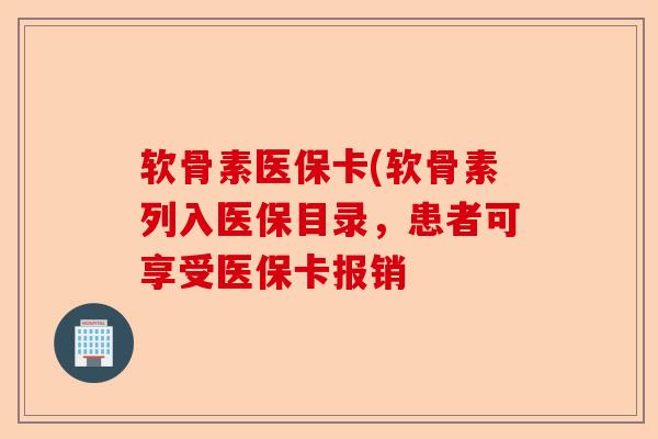 软骨素医保卡(软骨素列入医保目录，患者可享受医保卡报销
