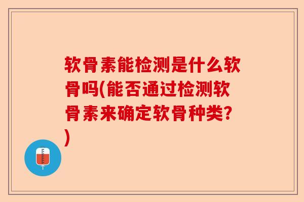 软骨素能检测是什么软骨吗(能否通过检测软骨素来确定软骨种类？)