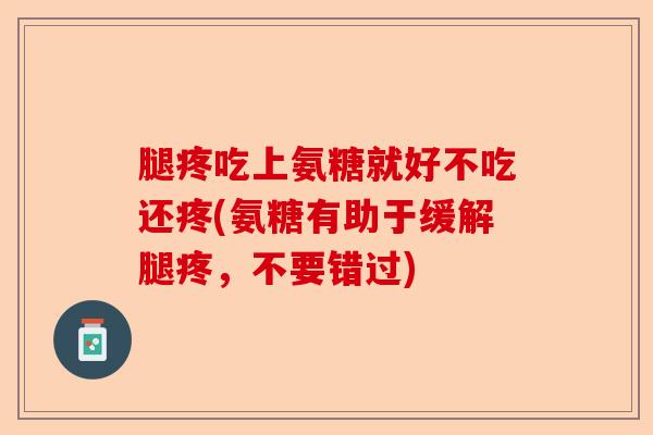 腿疼吃上氨糖就好不吃还疼(氨糖有助于缓解腿疼，不要错过)-第1张图片-关节保镖