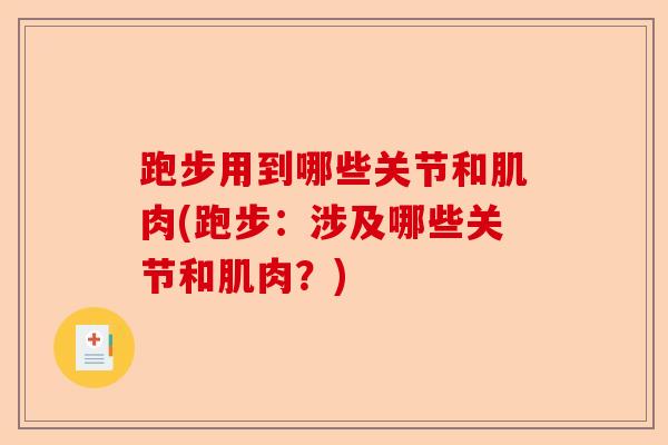 跑步用到哪些关节和肌肉(跑步：涉及哪些关节和肌肉？)