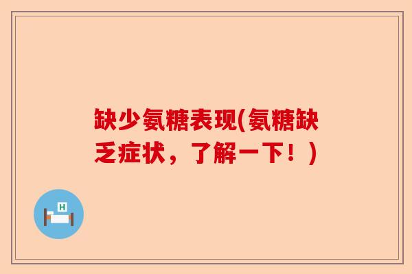 缺少氨糖表现(氨糖缺乏症状，了解一下！)