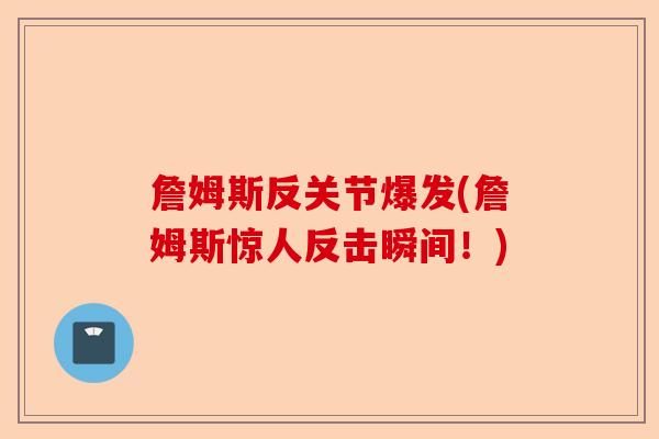詹姆斯反关节爆发(詹姆斯惊人反击瞬间！)