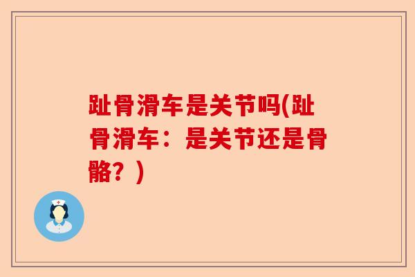 趾骨滑车是关节吗(趾骨滑车：是关节还是骨骼？)