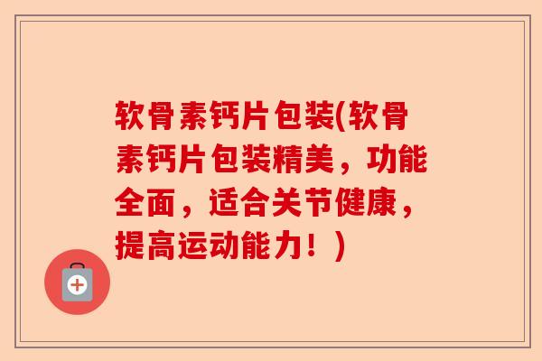 软骨素钙片包装(软骨素钙片包装精美，功能全面，适合关节健康，提高运动能力！)