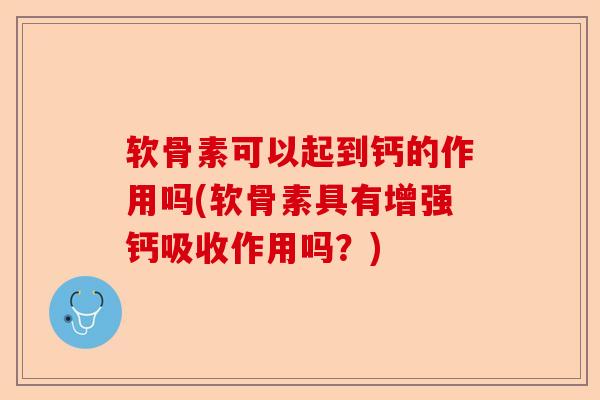 软骨素可以起到钙的作用吗(软骨素具有增强钙吸收作用吗？)