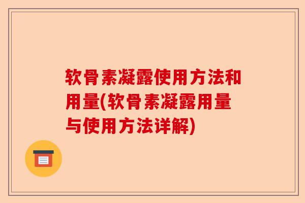 软骨素凝露使用方法和用量(软骨素凝露用量与使用方法详解)