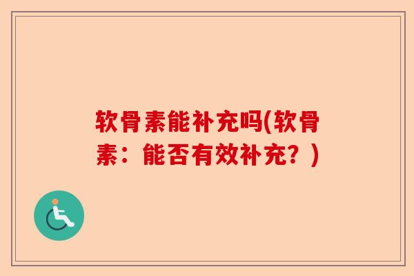 软骨素能补充吗(软骨素：能否有效补充？)