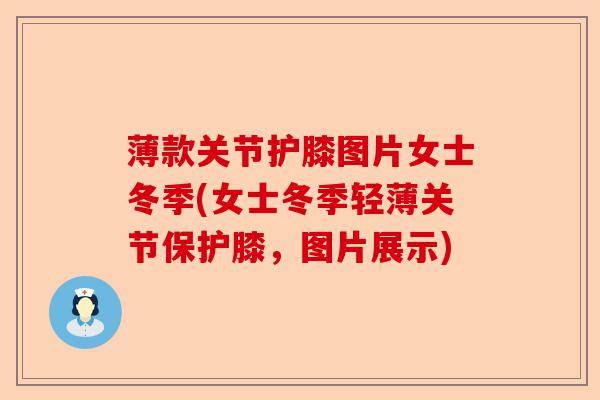 薄款关节护膝图片女士冬季(女士冬季轻薄关节保护膝，图片展示)