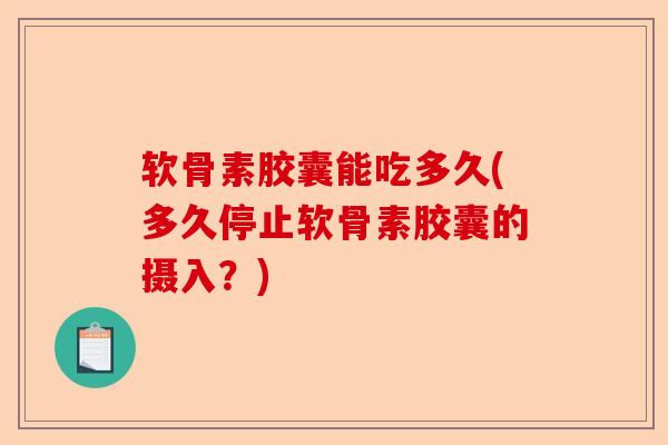 软骨素胶囊能吃多久(多久停止软骨素胶囊的摄入？)