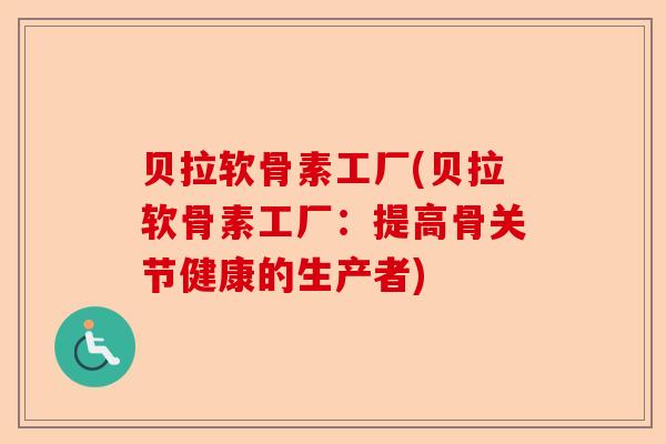 贝拉软骨素工厂(贝拉软骨素工厂：提高骨关节健康的生产者)