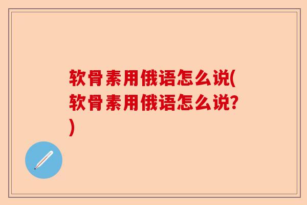 软骨素用俄语怎么说(软骨素用俄语怎么说？)