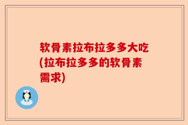 软骨素拉布拉多多大吃(拉布拉多多的软骨素需求)