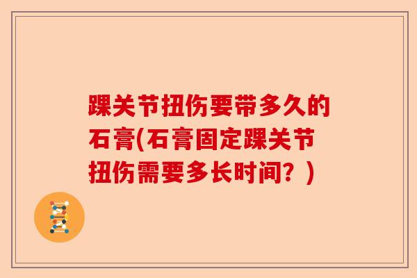 踝关节扭伤要带多久的石膏(石膏固定踝关节扭伤需要多长时间？)