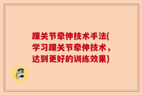 踝关节牵伸技术手法(学习踝关节牵伸技术，达到更好的训练效果)