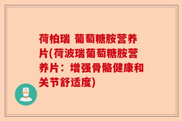 荷柏瑞 葡萄糖胺营养片(荷波瑞葡萄糖胺营养片：增强骨骼健康和关节舒适度)