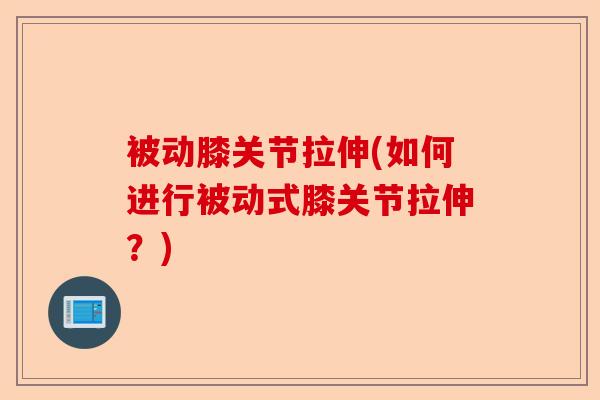 被动膝关节拉伸(如何进行被动式膝关节拉伸？)