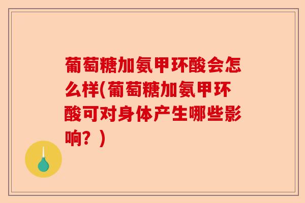 葡萄糖加氨甲环酸会怎么样(葡萄糖加氨甲环酸可对身体产生哪些影响？)