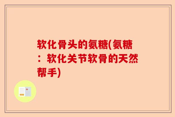 软化骨头的氨糖(氨糖：软化关节软骨的天然帮手)
