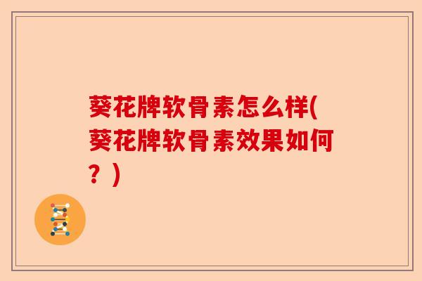 葵花牌软骨素怎么样(葵花牌软骨素效果如何？)