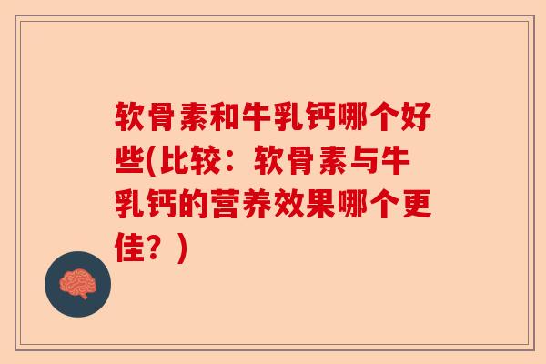 软骨素和牛乳钙哪个好些(比较：软骨素与牛乳钙的营养效果哪个更佳？)