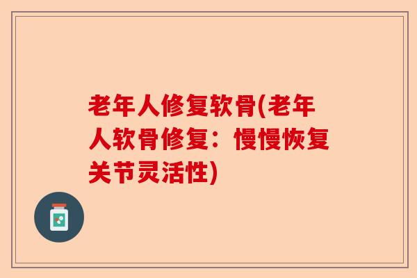 老年人修复软骨(老年人软骨修复：慢慢恢复关节灵活性)