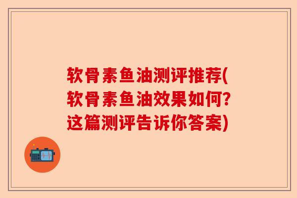 软骨素鱼油测评推荐(软骨素鱼油效果如何？这篇测评告诉你答案)