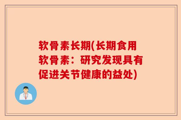 软骨素长期(长期食用软骨素：研究发现具有促进关节健康的益处)
