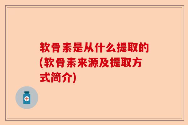 软骨素是从什么提取的(软骨素来源及提取方式简介)