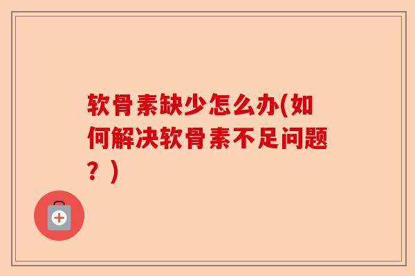 软骨素缺少怎么办(如何解决软骨素不足问题？)