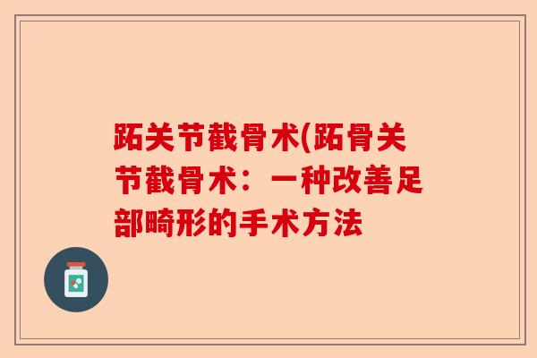 跖关节截骨术(跖骨关节截骨术：一种改善足部畸形的手术方法