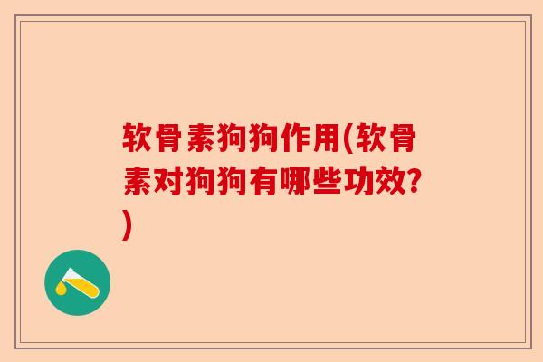 软骨素狗狗作用(软骨素对狗狗有哪些功效？)