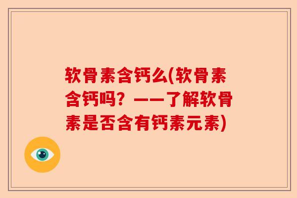 软骨素含钙么(软骨素含钙吗？——了解软骨素是否含有钙素元素)
