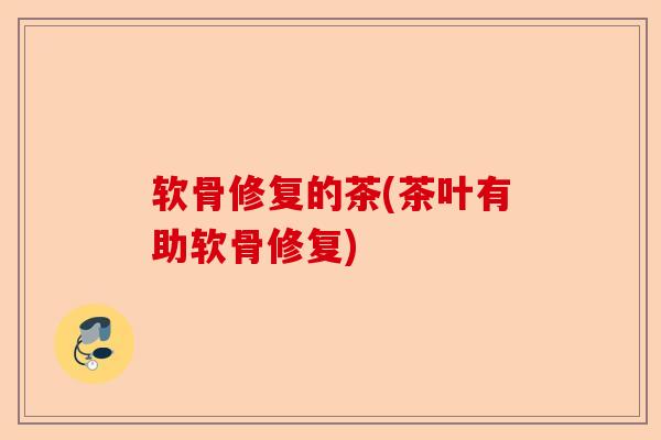 软骨修复的茶(茶叶有助软骨修复)