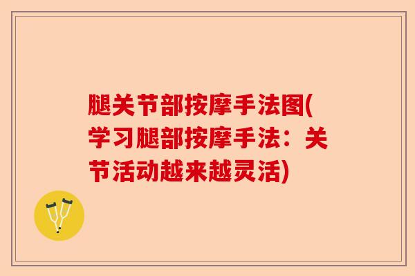 腿关节部按摩手法图(学习腿部按摩手法：关节活动越来越灵活)