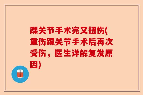 踝关节手术完又扭伤(重伤踝关节手术后再次受伤，医生详解复发原因)