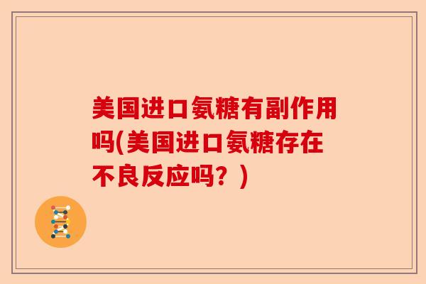 美国进口氨糖有副作用吗(美国进口氨糖存在不良反应吗？)