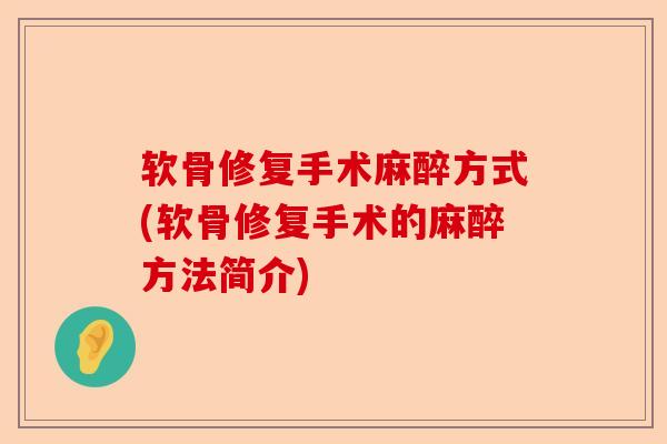 软骨修复手术麻醉方式(软骨修复手术的麻醉方法简介)