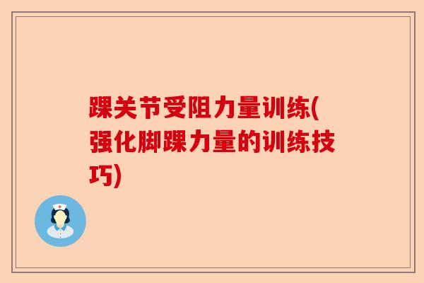 踝关节受阻力量训练(强化脚踝力量的训练技巧)