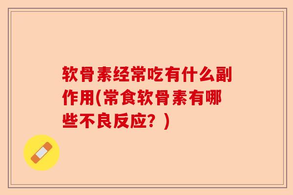软骨素经常吃有什么副作用(常食软骨素有哪些不良反应？)