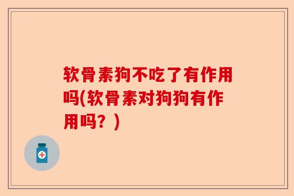 软骨素狗不吃了有作用吗(软骨素对狗狗有作用吗？)