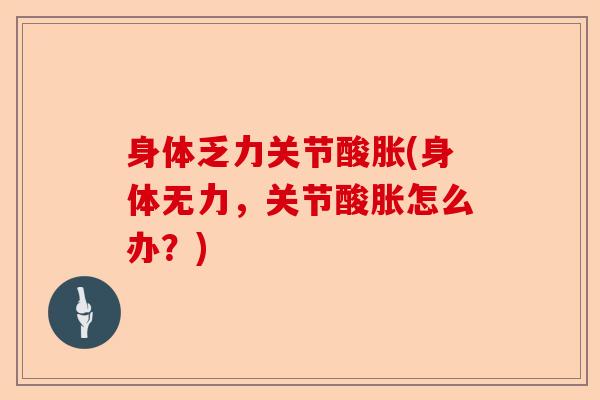 身体乏力关节酸胀(身体无力，关节酸胀怎么办？)