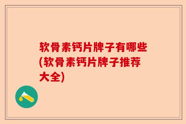 软骨素钙片牌子有哪些(软骨素钙片牌子推荐大全)