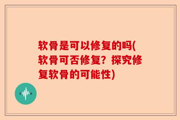 软骨是可以修复的吗(软骨可否修复？探究修复软骨的可能性)