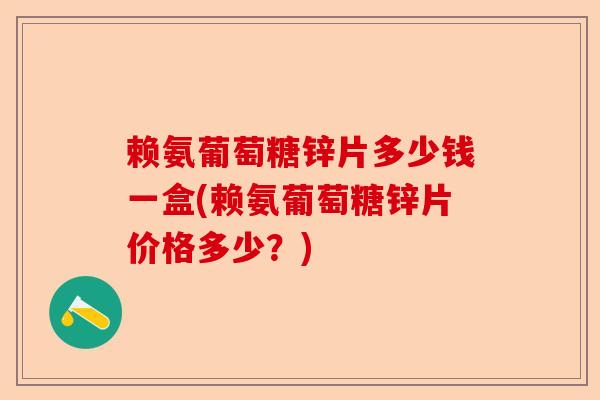 赖氨葡萄糖锌片多少钱一盒(赖氨葡萄糖锌片价格多少？)