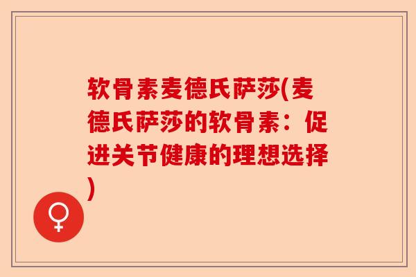 软骨素麦德氏萨莎(麦德氏萨莎的软骨素：促进关节健康的理想选择)