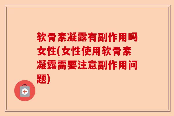 软骨素凝露有副作用吗女性(女性使用软骨素凝露需要注意副作用问题)